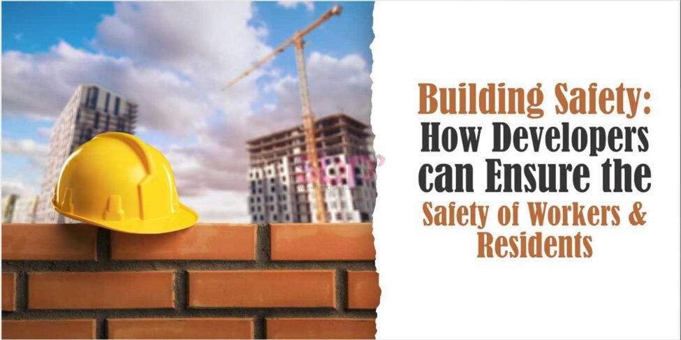 Building Safety: How Developers can Ensure the Safety of Workers & Residents